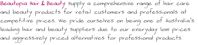 Beautopia Hair & Beauty is a leading online Australian supplier of professional and retail hair and beauty products at competitive prices.